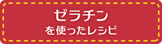 ゼラチンを使ったレシピ