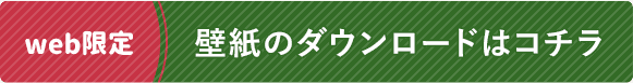 壁紙のダウンロードはコチラ