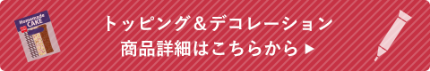 トッピング＆デコレーション商品詳細はこちらから