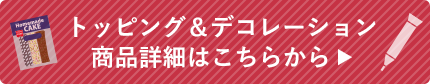 トッピング＆デコレーション商品詳細はこちらから