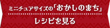 ミニチュアサイズの「おかしのまち」レシピを見る