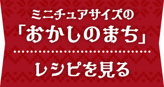 ミニチュアサイズの「おかしのまち」レシピを見る