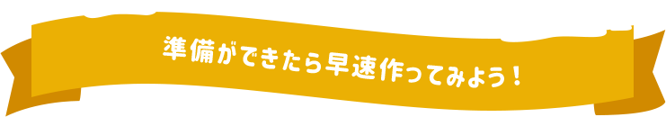 準備ができたら早速作ってみよう！