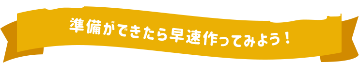 準備ができたら早速作ってみよう！