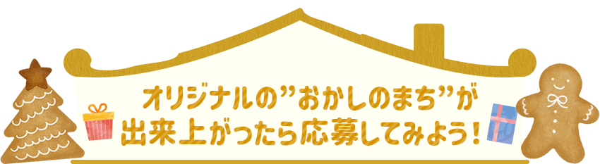 オリジナルの”おかしのまち”が出来上がったら応募してみよう！ 