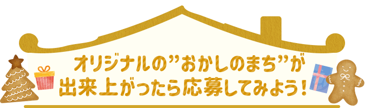 オリジナルの”おかしのまち”が出来上がったら応募してみよう！ 