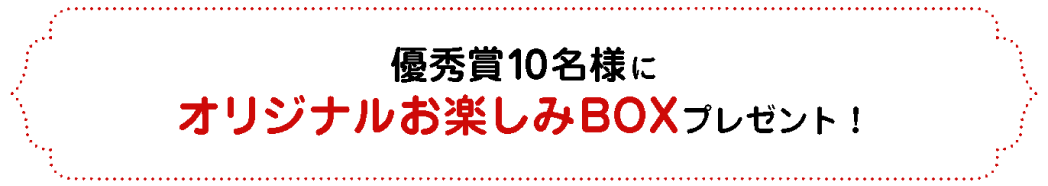 優秀賞10名様にオリジナルお楽しみBOXプレゼント