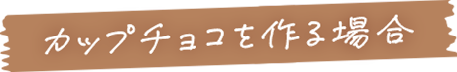 カップチョコを作る場合