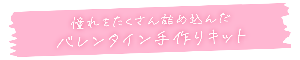 憧れをたくさん詰め込んだバレンタイン手作りキット